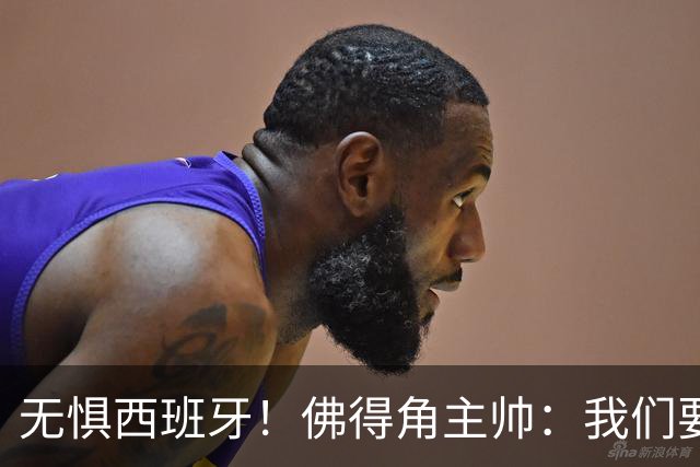 无惧西班牙！佛得角主帅：我们要证明配得上世界杯