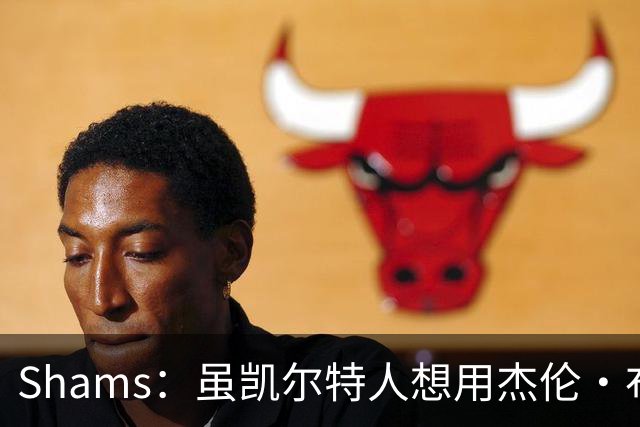 Shams：虽凯尔特人想用杰伦·布朗换字母 但球队并没有在兜售他